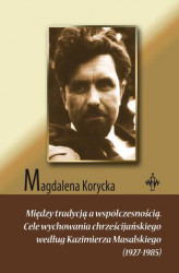 Okładka: Między tradycją a współczesnością. Cele wychowania chrześcijańskiego według Kazimierza Masalskiego (1927-1985)