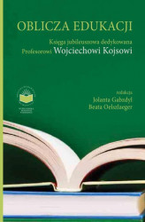 Okładka: Oblicza Edukacji. Księga Jubileuszowa dedykowana Profesorowi Wojciechowi Kojsowi