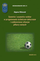Okładka: Symetria i asymetria  ruchów w przygotowaniu techniczno-taktycznym i szybkościowo-siłowym piłkarzy nożnych