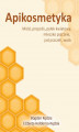 Okładka książki: Apikosmetyka. Miód, propolis, pyłek kwiatowy, mleczko pszczele, jad pszczeli, wosk