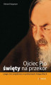 Okładka książki: Ojciec Pio - święty na przekór.  Czego nie znajdziesz w pobożnych biografiach