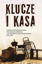 Okładka: Klucze i Kasa. O mieniu żydowskim w Polsce pod okupacją niemiecką i we wczesnych latach powojennych, 1939-1950