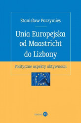 Okładka: Unia Europejska od Maastricht do Lizbony. Polityczne aspekty aktywności