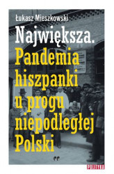 Okładka: Największa. Pandemia hiszpanki u progu niepodległej Polski