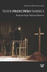 Okładka: Teatr przeciwko śmierci. Krypoteologia Tadeusza Kantora