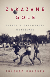 Okładka: Zakazane gole. Futbol w okupowanej Warszawie