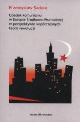 Okładka: Upadek komunizmu w Europie Środkowo-Wschodniej  w perspektywie współczesnych teorii rewolucji