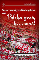 Okładka: Wulgaryzmy w języku kibiców na stadionach piłkarskich, czyli "Polska grać, k. mać!"