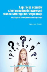 Okładka: Aspiracje uczniów szkół ponadpodstawowych wobec strategii rozwoju kraju (na przykładzie województwa śląskiego)
