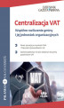 Okładka książki: Centralizacja VAT Wspólne rozliczenie gminy i jej jednostek organizacyjnych