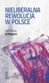 Okładka książki: Nieliberalna rewolucja w Polsce