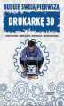 Okładka książki: Buduję swoją pierwszą drukarkę 3D