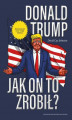 Okładka książki: Donald Trump. Jak on to zrobił?