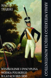 Okładka: Armia Wielkiego Księcia Konstantego. Wyszkolenie i dyscyplina Wojska Polskiego w latach 1815-1830