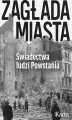 Okładka książki: Zagłada miasta. Świadectwa ludzi Powstania