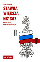 Okładka: Stawka większa niż gaz. Ukryta wojna o niepodległość Polski