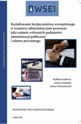 Okładka: Kształtowanie bezpieczeństwa wewnętrznego w wymiarze administracyjno-prawnym jako zadanie wybranych podmiotów administracji publicznej i sektora publicznego