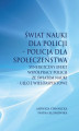 Okładka książki: Świat nauki dla Policji - Policja dla społeczeństwa. Synergiczny efekt współpracy Policji ze światem nauki - ujęcie wieloaspektowe