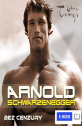 Okładka: Arnold Schwarzenegger bez cenzury. Prawdziwa biografia legendy sportu i filmu