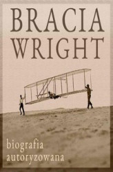 Okładka: Bracia Wright: Biografia autoryzowana przez Orville&#8217;a Wright&#8217;a