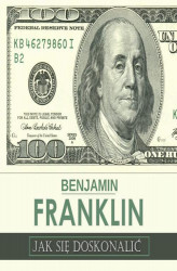 Okładka: Jak się doskonalić, czyli 13 cnót wg Benjamina Franklina oraz fragmenty z opisu żywota własnego