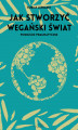 Okładka książki: Jak stworzyć wegański świat. Podejście pragmatyczne