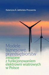 Okładka: Modele biznesowe przedsiębiorstw związane z funkcjonowaniem elektrowni wiatrowych w Polsce