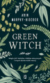 Okładka książki: Green Witch. Magia ziół, kwiatów, olejków eterycznych i innych darów matki natury