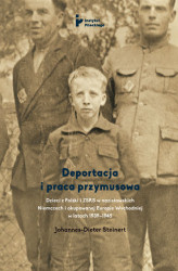 Okładka: Deportacja i praca przymusowa. Dzieci polskie i sowieckie w nazistowskich Niemczech i okupowanej Europie Wschodniej w latach 1939-1945
