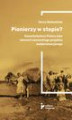 Okładka książki: Pionierzy w stepie? Kazachstańscy Polacy jako element sowieckiego projektu modernizacyjnego