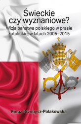 Okładka: Świeckie czy wyznaniowe? Wizja państwa polskiego w prasie katolickiej w latach 2005–2015