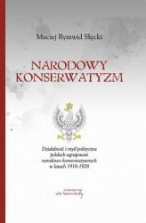 Okładka: Narodowy konserwatyzm. Działalność i myśl polityczna polskich ugrupowań narodowo-konserwatywnych w latach 1918-1928