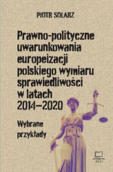 Okładka: Prawno-polityczne uwarunkowania europeizacji polskiego wymiaru sprawiedliwości w latach 2014-2020. Wybrane przykłady