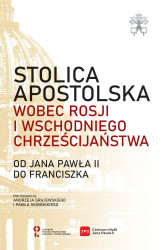 Okładka: Stolica Apostolska wobec Rosji i wschodniego chrześcijaństwa. Od Jana Pawła II do Franciszka