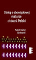 Okładka książki: Dialog o obowiązkowej maturze z historii Polski