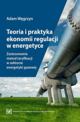 Okładka: Teoria i praktyka ekonomii regulacji w energetyce. Zastosowania metod taryfikacji w sektorze energetyki gazowej