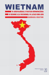 Okładka: Wietnam w amerykańskiej strategii równoważenia w regionie Azji Wschodniej w latach 1995-2016