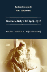 Okładka: Wojenne listy z lat 1915–1918. Rodzina Kubickich w I wojnie światowej
