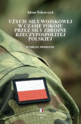 Okładka: Użycie siły wojskowej w czasie pokoju przez Siły Zbrojne Rzeczypospolitej Polskiej. Wybrane problemy