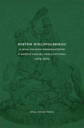 Okładka: System Wielopolskiego w opinii polskich konserwatystów w świetle dyskusji publicystycznej (1878-1879)
