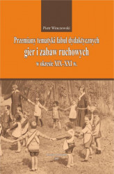 Okładka: Przemiany tematyki fabuł dydaktycznych gier i zabaw ruchowych w kresie XIX-XXI w.