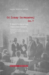 Okładka: Od Żanny Kormanowej do&#8230;? O nauce historycznej i nauczaniu historii przed przełomem październikowym w 1956 roku i po nim. Materiały i komentarze