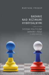 Okładka: Badanie nad reżimami hybrydalnymi. Case study systemy polityczne Ukrainy i Rosji w latach 2000-2012