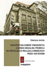 Okładka: Architektura domów towarowych, a geneza wizualnej promocji na przykładach realizacji niemieckich przed 1939 rokiem