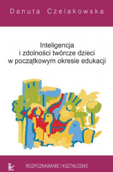Okładka: Inteligencja i zdolności twórcze dzieci w początkowym okresie edukacji Rozpoznawanie i kształcenie