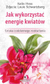 Okładka książki: Jak wykorzystać energię kwiatów. Sztuka codziennego rozkwitania
