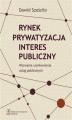 Okładka książki: Rynek Prywatyzacja Interes publiczny
