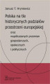 Okładka książki: Polska na tle historycznych podziałów przestrzeni europejskiej oraz współczesnych przemian gospodarczych, społecznych i politycznych