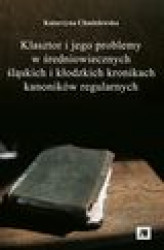 Okładka: Klasztor i jego problemy w średniowiecznych śląskich i kłodzkich kronikach kanoników regularnych