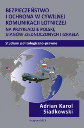 Okładka: Bezpieczeństwo i ochrona w cywilnej komunikacji lotniczej na przykładzie Polski, Stanów Zjednoczonych i Izraela. Studium politologiczno-prawne